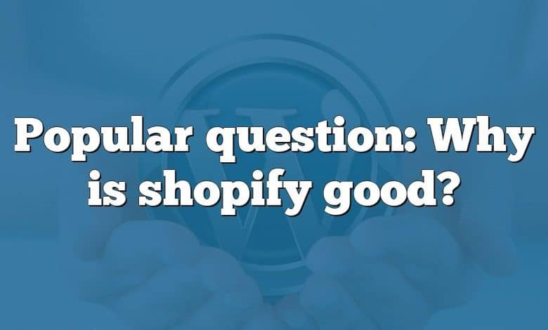 Popular question: Why is shopify good?