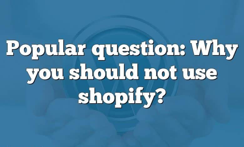 Popular question: Why you should not use shopify?