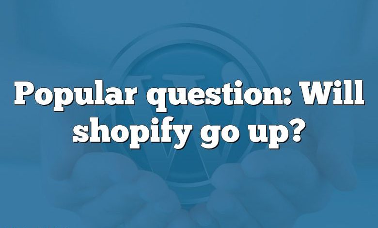 Popular question: Will shopify go up?