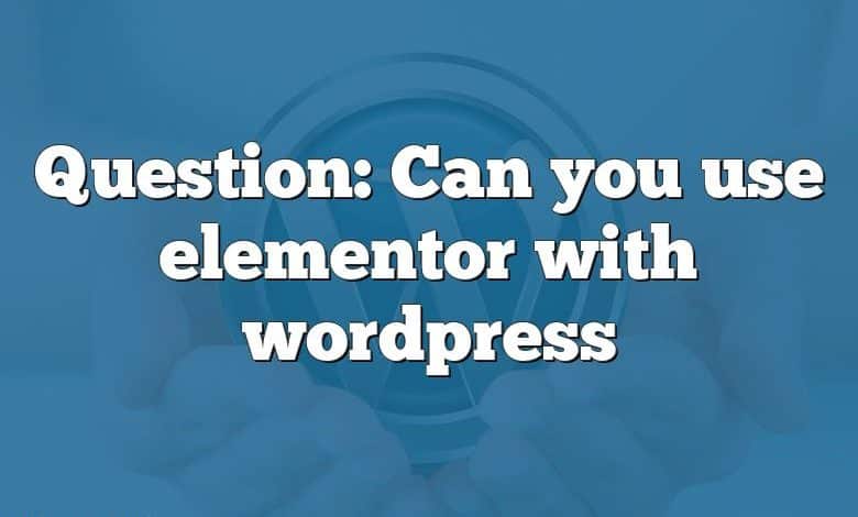 Question: Can you use elementor with wordpress