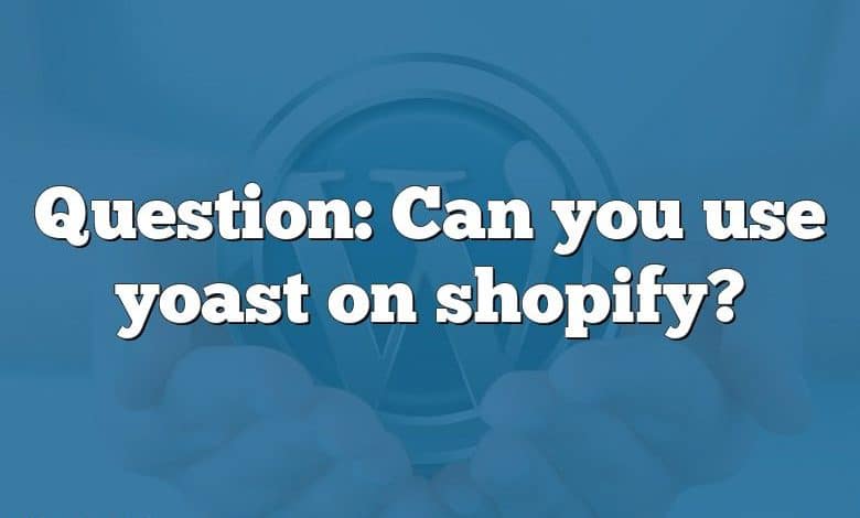 Question: Can you use yoast on shopify?