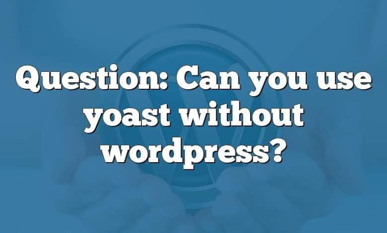 Question: Can you use yoast without wordpress?