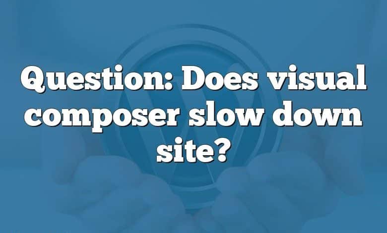 Question: Does visual composer slow down site?