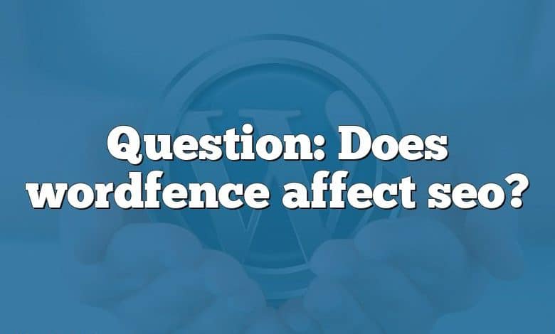 Question: Does wordfence affect seo?