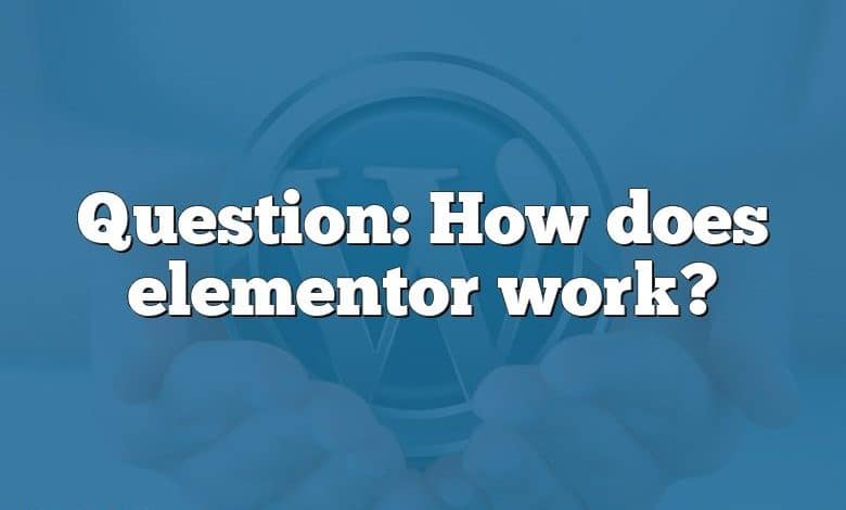 Question: How does elementor work?