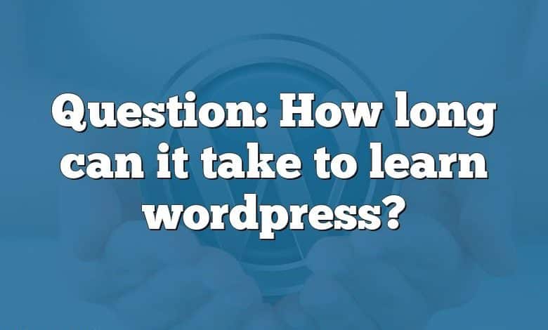 Question: How long can it take to learn wordpress?