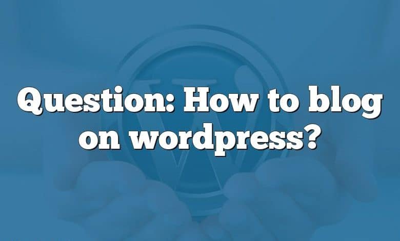 Question: How to blog on wordpress?