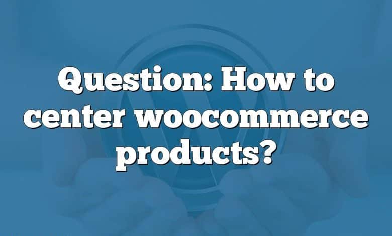 Question: How to center woocommerce products?