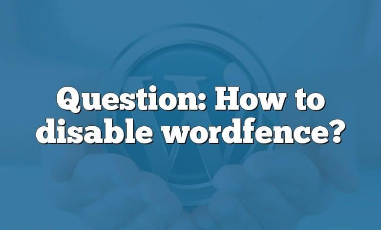 Question: How to disable wordfence?