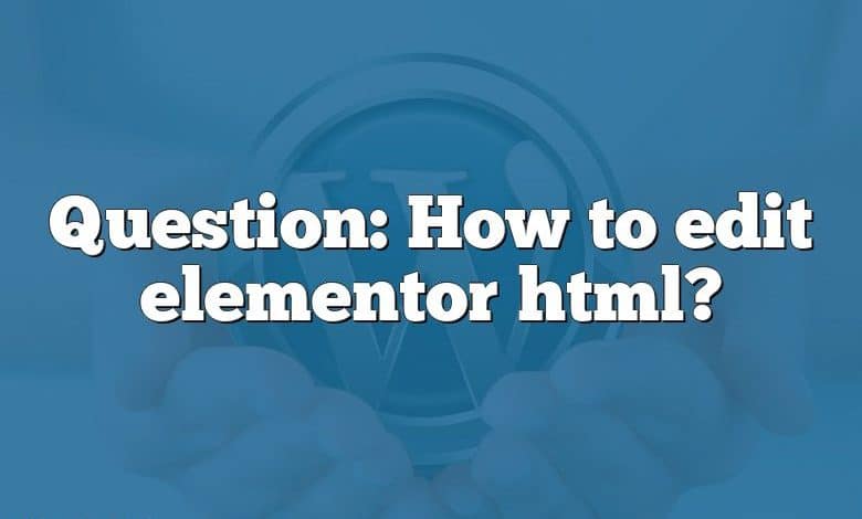 Question: How to edit elementor html?