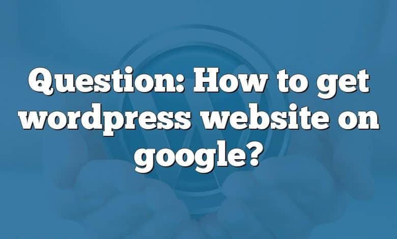 Question: How to get wordpress website on google?