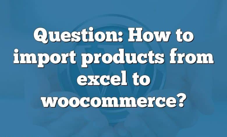 Question: How to import products from excel to woocommerce?