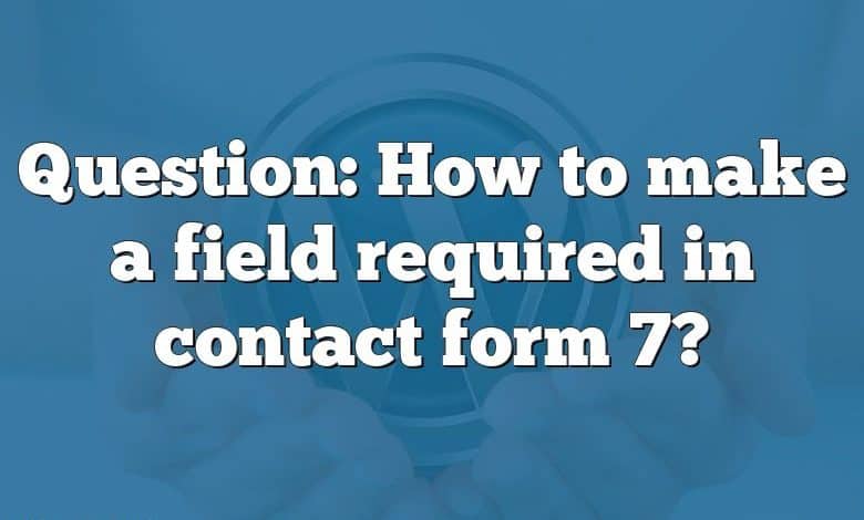 Question: How to make a field required in contact form 7?