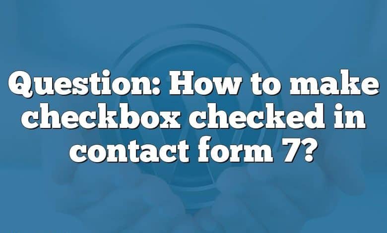 Question: How to make checkbox checked in contact form 7?