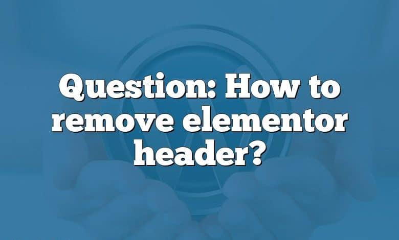 Question: How to remove elementor header?