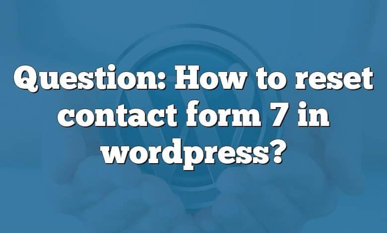 Question: How to reset contact form 7 in wordpress?