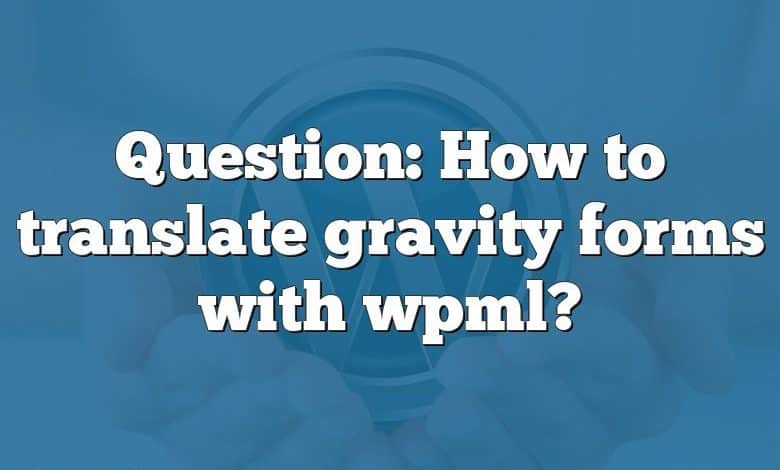 Question: How to translate gravity forms with wpml?