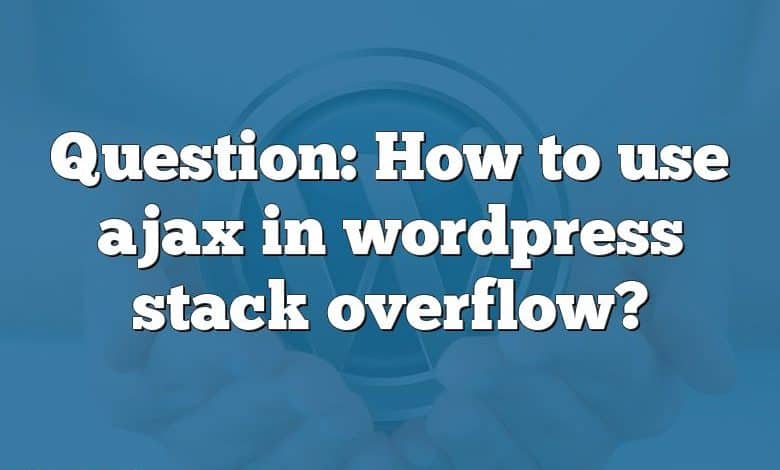 Question: How to use ajax in wordpress stack overflow?