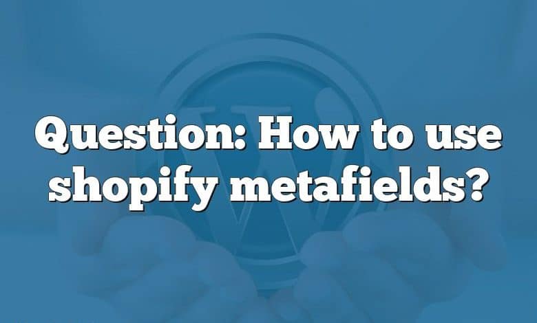 Question: How to use shopify metafields?