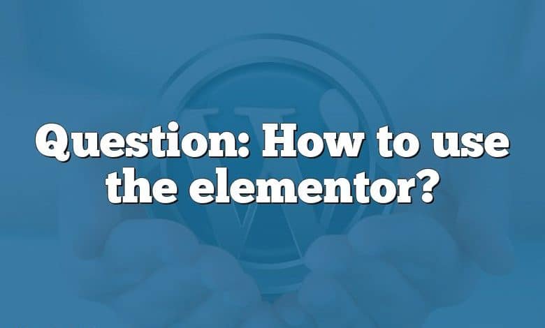 Question: How to use the elementor?