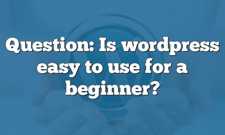 Question: Is wordpress easy to use for a beginner?