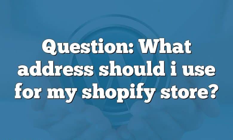 Question: What address should i use for my shopify store?