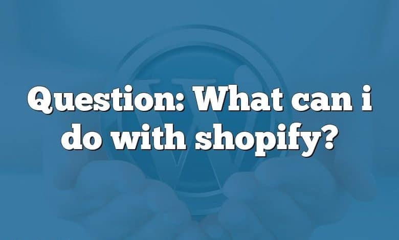 Question: What can i do with shopify?