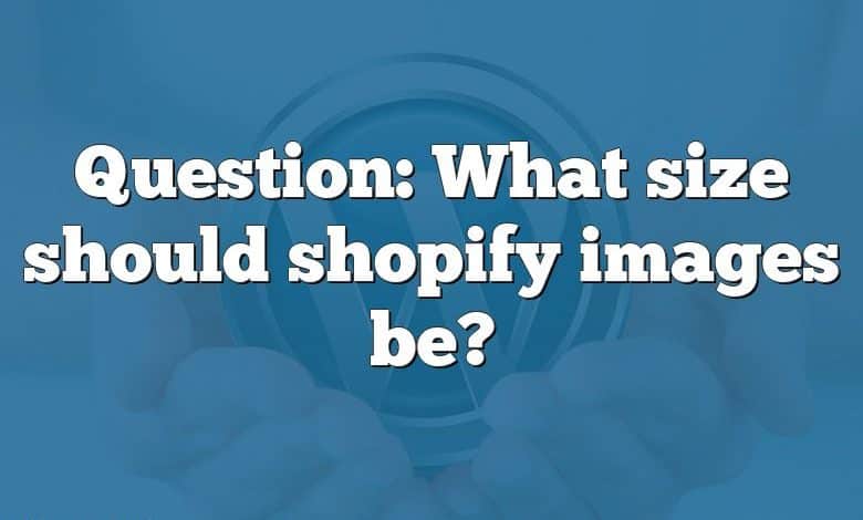 Question: What size should shopify images be?