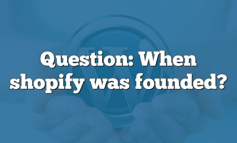 Question: When shopify was founded?