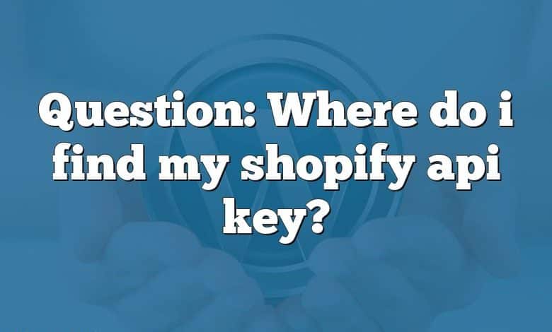 Question: Where do i find my shopify api key?