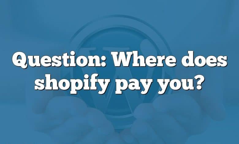 Question: Where does shopify pay you?