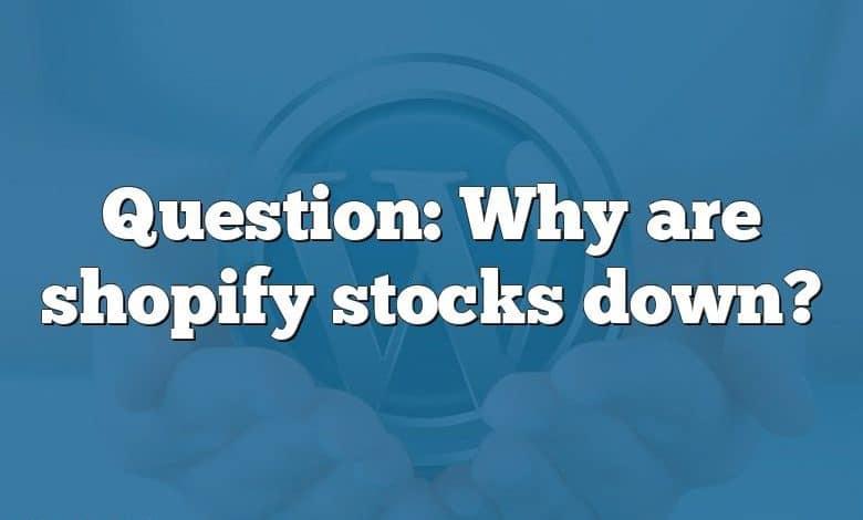 Question: Why are shopify stocks down?