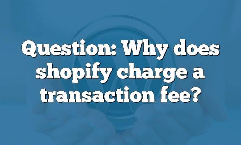 Question: Why does shopify charge a transaction fee?