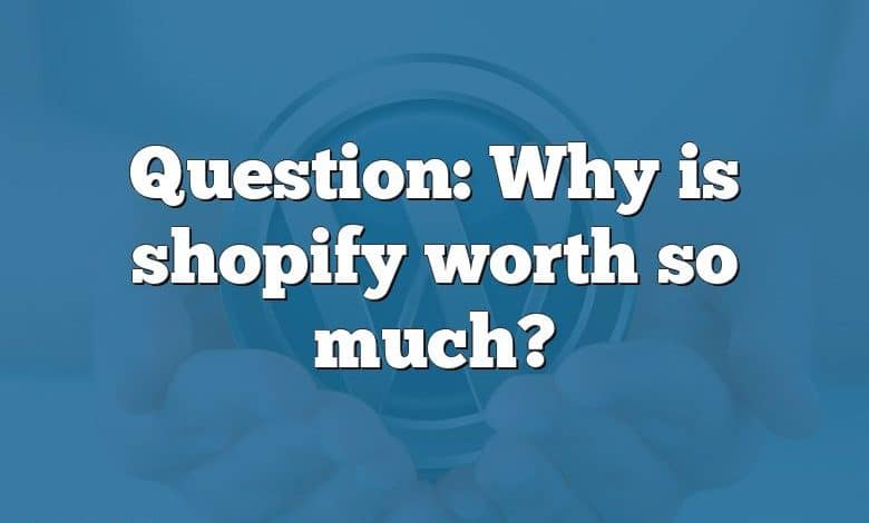 Question: Why is shopify worth so much?