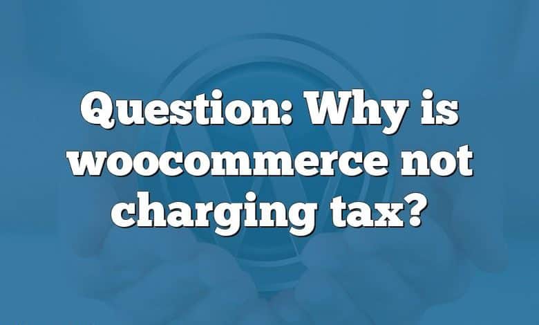 Question: Why is woocommerce not charging tax?