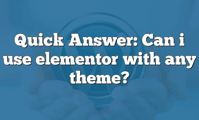 Quick Answer: Can i use elementor with any theme?