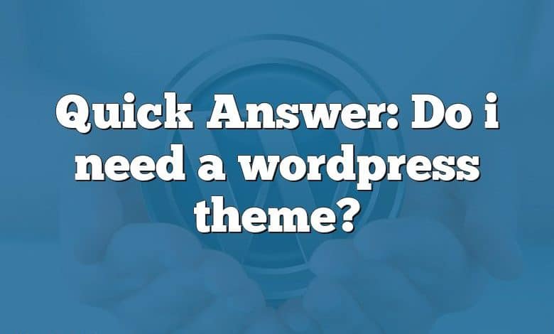 Quick Answer: Do i need a wordpress theme?