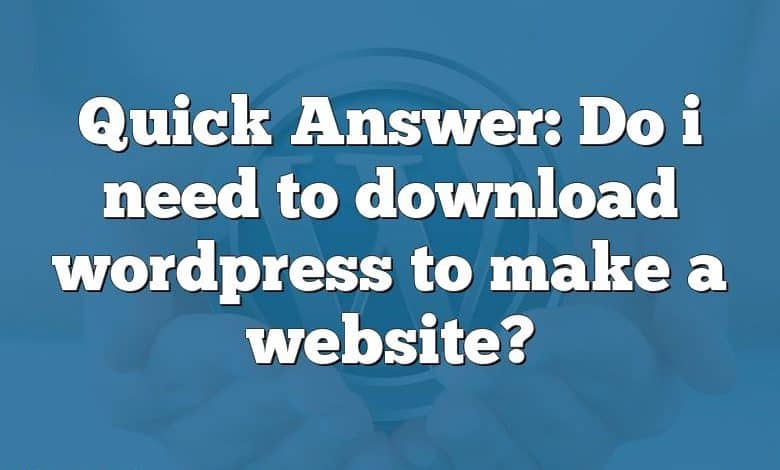 Quick Answer: Do i need to download wordpress to make a website?