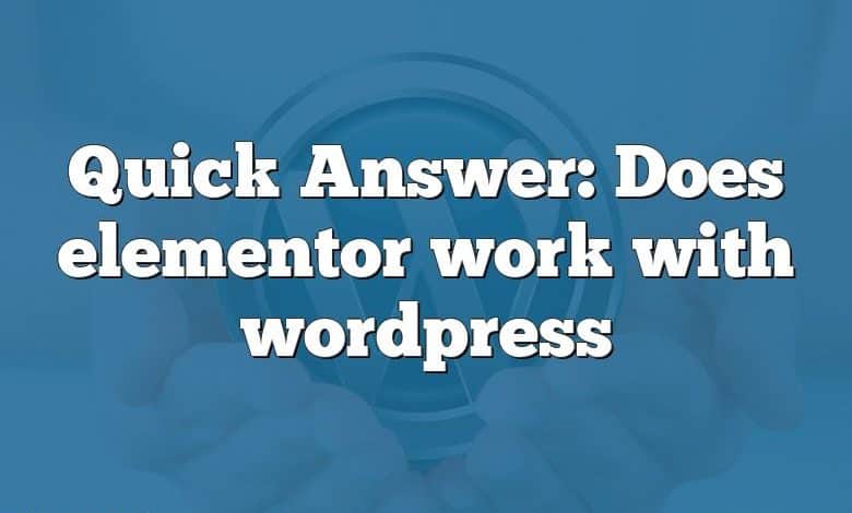 Quick Answer: Does elementor work with wordpress