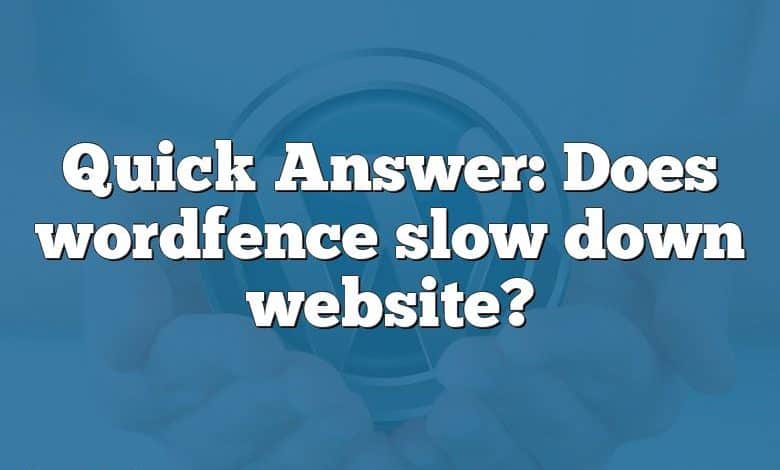 Quick Answer: Does wordfence slow down website?