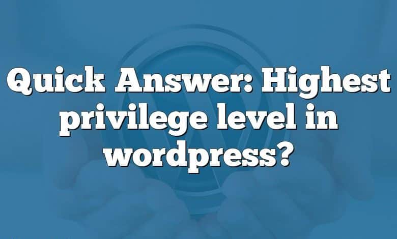 Quick Answer: Highest privilege level in wordpress?