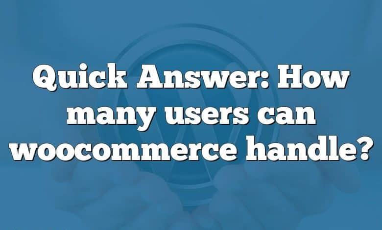 Quick Answer: How many users can woocommerce handle?