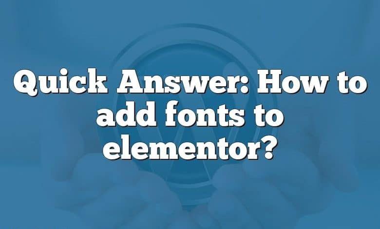 Quick Answer: How to add fonts to elementor?