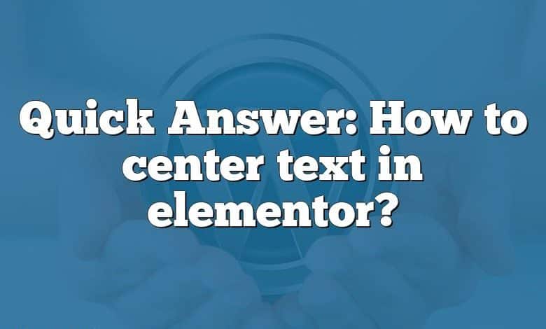 Quick Answer: How to center text in elementor?