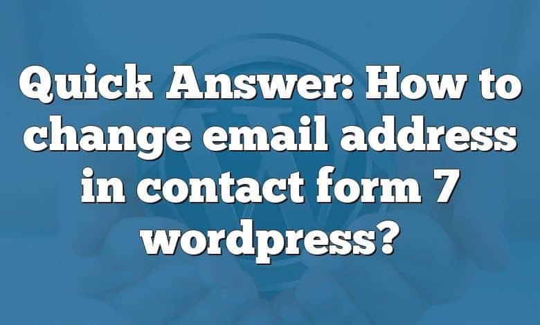 Quick Answer: How to change email address in contact form 7 wordpress?