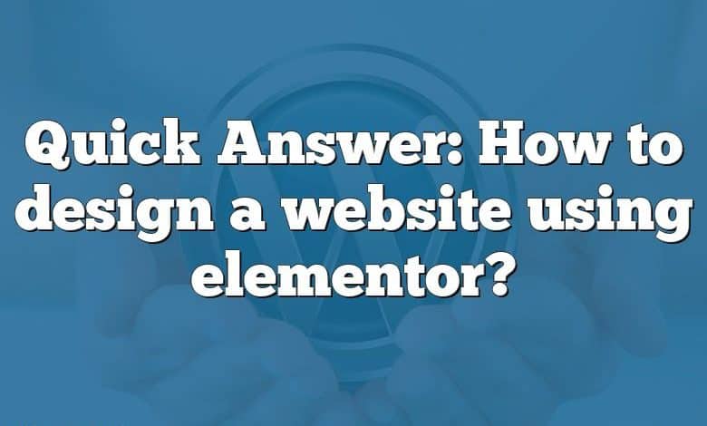 Quick Answer: How to design a website using elementor?