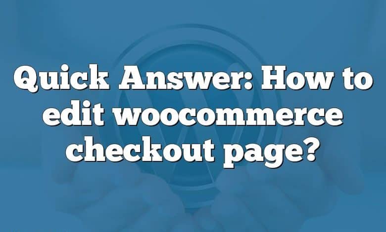 Quick Answer: How to edit woocommerce checkout page?