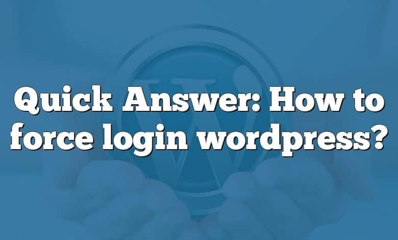 Quick Answer: How to force login wordpress?