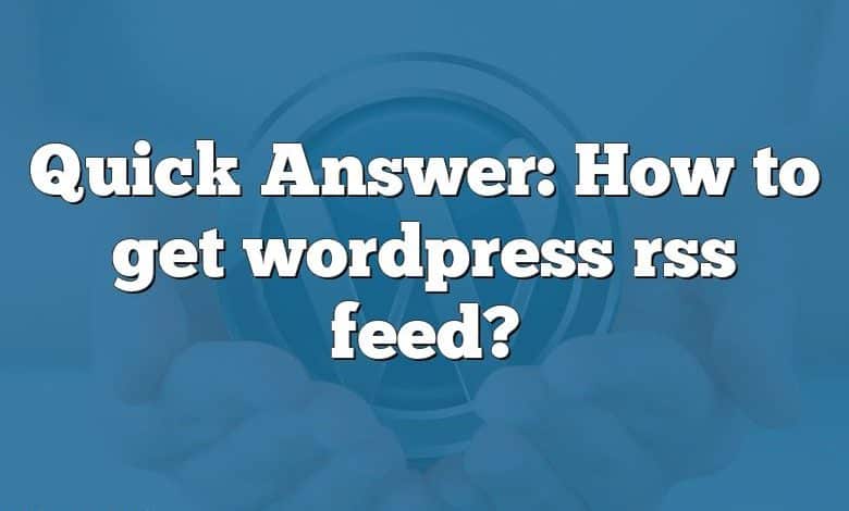 Quick Answer: How to get wordpress rss feed?