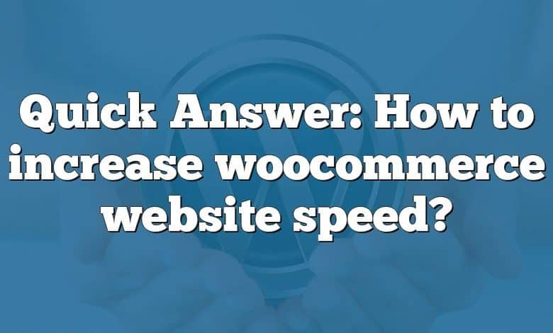 Quick Answer: How to increase woocommerce website speed?